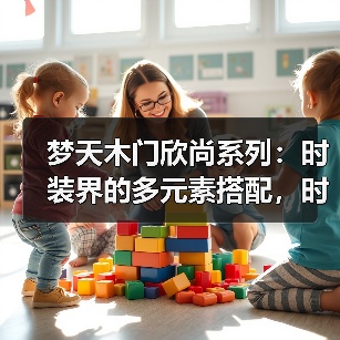 梦天木门欣尚系列:时装界的多元素搭配,时尚首选(图1) 梦天木门欣尚系列:时装界的多元素搭配,时尚首选(图1)