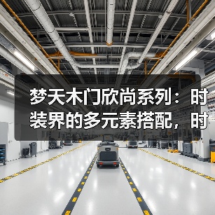 梦天木门欣尚系列:时装界的多元素搭配,时尚首选(图2) 梦天木门欣尚系列:时装界的多元素搭配,时尚首选(图2)