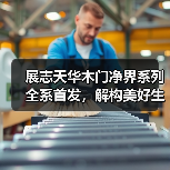 展志天华木门净界系列全系首发,解构美好生活方程式(图2) 展志天华木门净界系列全系首发,解构美好生活方程式(图2)