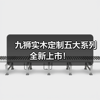 九狮实木定制五大系列 全新上市！（图4）