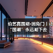 伯艺真国潮·圆角门丨让“国潮”永远潮下去(图1) 伯艺真国潮·圆角门丨让“国潮”永远潮下去(图1)