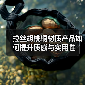 拉丝胡桃铜材质产品如何提升质感与实用性（图4）
