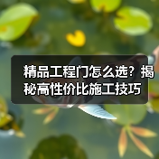 精品工程门怎么选？揭秘高性价比施工技巧（图4）