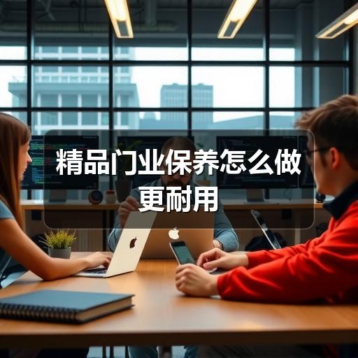精品门业保养怎么做更耐用