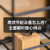 高效节能设备怎么选？全面解析核心特点（图2）