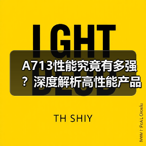 A713性能究竟有多强？深度解析高性能产品核心优势（图1）