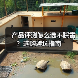 产品评测怎么选不踩雷？选购避坑指南（图2）