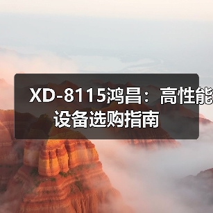 XD-8115鸿昌：高性能设备选购指南（图3）