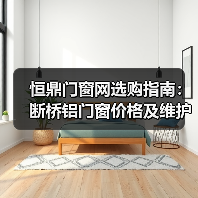 恒鼎门窗网选购指南：断桥铝门窗价格及维护5大技巧（图4）